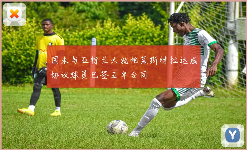 国米与亚特兰大就帕莱斯特拉达成协议球员已签五年合同