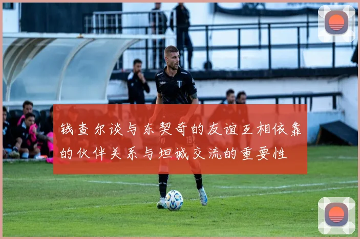 钱查尔谈与东契奇的友谊互相依靠的伙伴关系与坦诚交流的重要性