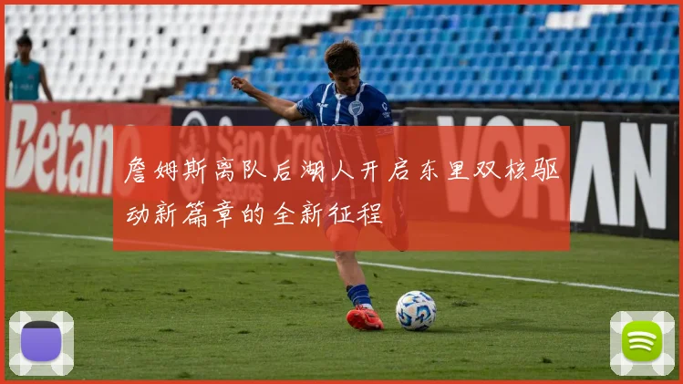 詹姆斯离队后湖人开启东里双核驱动新篇章的全新征程