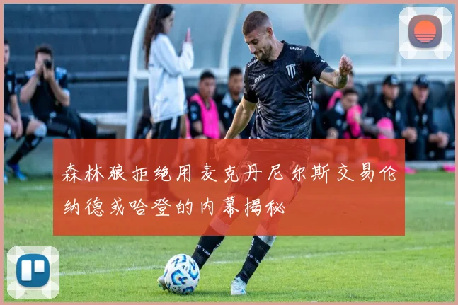 森林狼拒绝用麦克丹尼尔斯交易伦纳德或哈登的内幕揭秘