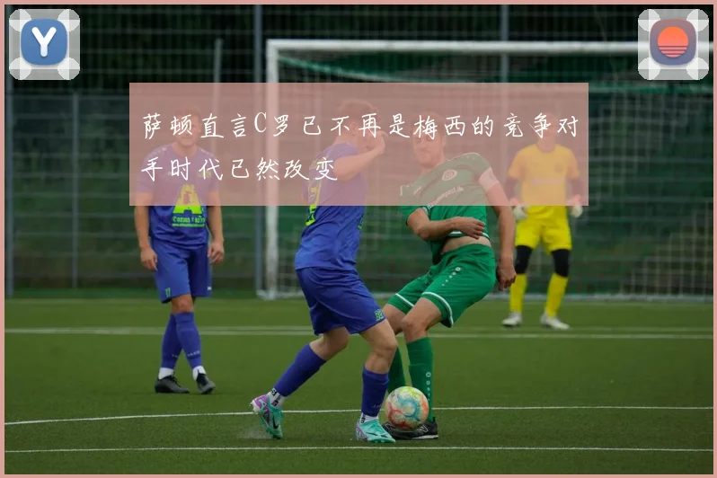 萨顿直言C罗已不再是梅西的竞争对手时代已然改变