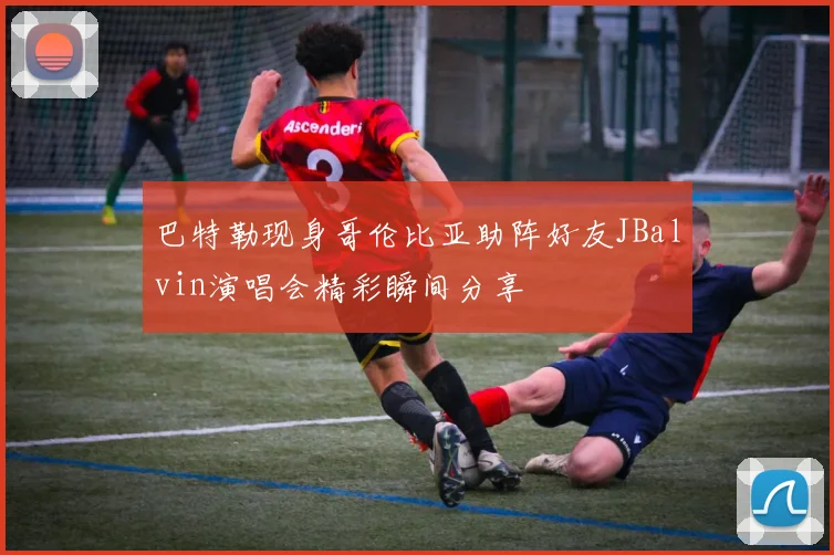 巴特勒现身哥伦比亚助阵好友JBalvin演唱会精彩瞬间分享