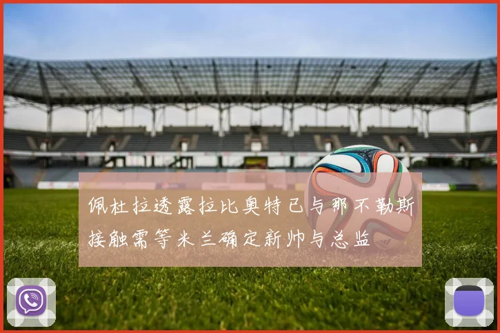 佩杜拉透露拉比奥特已与那不勒斯接触需等米兰确定新帅与总监