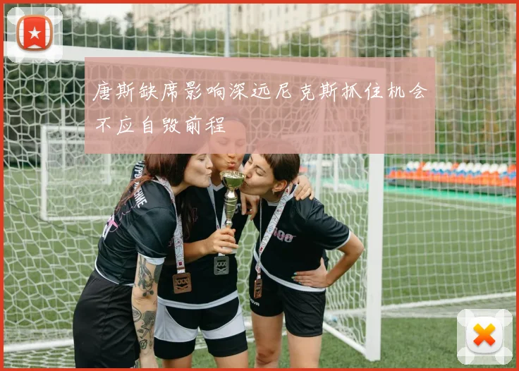 唐斯缺席影响深远尼克斯抓住机会不应自毁前程