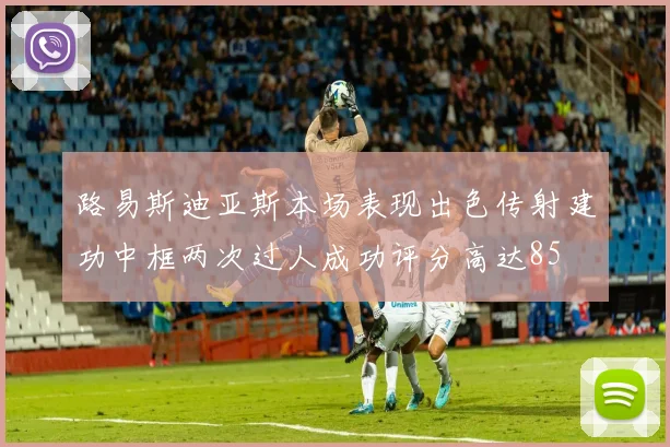路易斯迪亚斯本场表现出色传射建功中框两次过人成功评分高达85